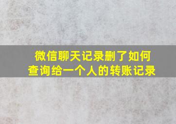 微信聊天记录删了如何查询给一个人的转账记录