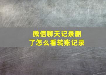 微信聊天记录删了怎么看转账记录