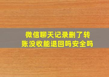 微信聊天记录删了转账没收能退回吗安全吗