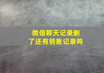 微信聊天记录删了还有转账记录吗