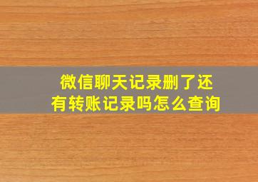 微信聊天记录删了还有转账记录吗怎么查询