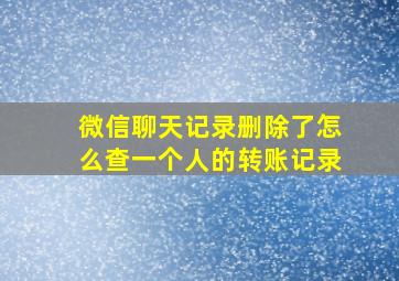 微信聊天记录删除了怎么查一个人的转账记录