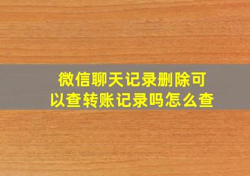 微信聊天记录删除可以查转账记录吗怎么查