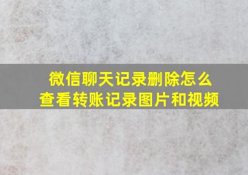 微信聊天记录删除怎么查看转账记录图片和视频