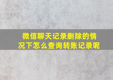 微信聊天记录删除的情况下怎么查询转账记录呢