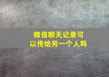 微信聊天记录可以传给另一个人吗