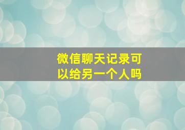 微信聊天记录可以给另一个人吗