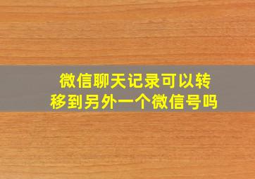 微信聊天记录可以转移到另外一个微信号吗