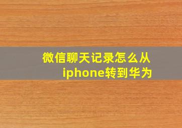 微信聊天记录怎么从iphone转到华为