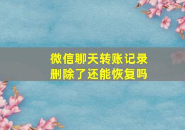 微信聊天转账记录删除了还能恢复吗