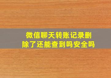 微信聊天转账记录删除了还能查到吗安全吗