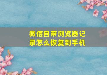 微信自带浏览器记录怎么恢复到手机