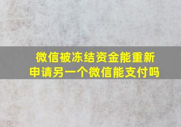 微信被冻结资金能重新申请另一个微信能支付吗