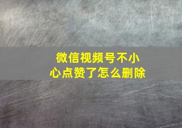 微信视频号不小心点赞了怎么删除