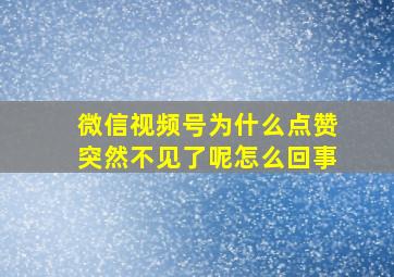 微信视频号为什么点赞突然不见了呢怎么回事