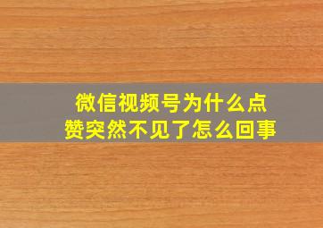 微信视频号为什么点赞突然不见了怎么回事