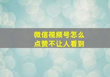 微信视频号怎么点赞不让人看到