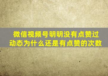 微信视频号明明没有点赞过动态为什么还是有点赞的次数