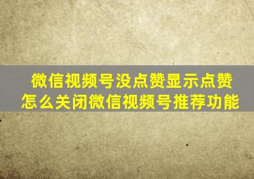 微信视频号没点赞显示点赞怎么关闭微信视频号推荐功能