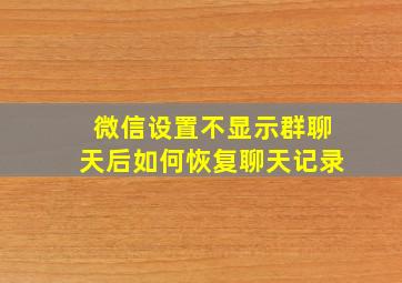 微信设置不显示群聊天后如何恢复聊天记录