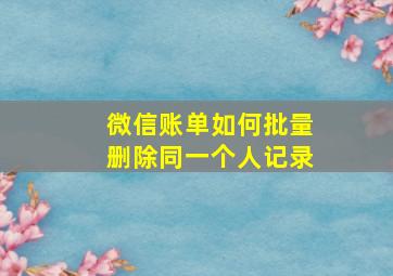 微信账单如何批量删除同一个人记录