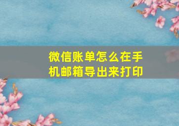 微信账单怎么在手机邮箱导出来打印