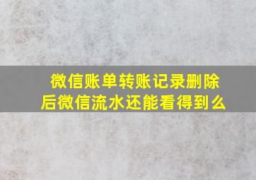 微信账单转账记录删除后微信流水还能看得到么