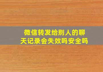 微信转发给别人的聊天记录会失效吗安全吗