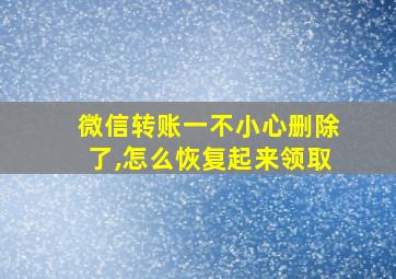 微信转账一不小心删除了,怎么恢复起来领取