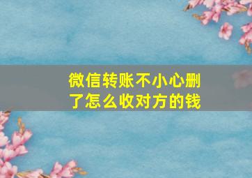 微信转账不小心删了怎么收对方的钱