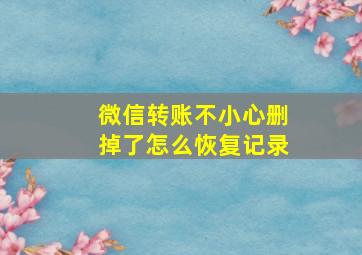 微信转账不小心删掉了怎么恢复记录