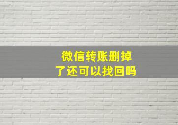 微信转账删掉了还可以找回吗