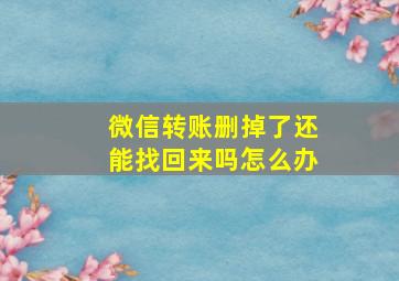 微信转账删掉了还能找回来吗怎么办