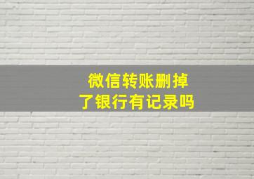 微信转账删掉了银行有记录吗