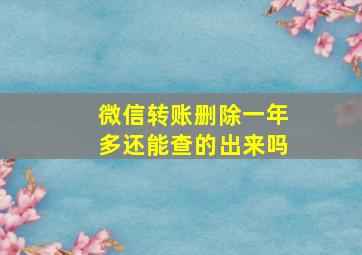 微信转账删除一年多还能查的出来吗