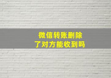 微信转账删除了对方能收到吗