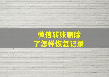 微信转账删除了怎样恢复记录