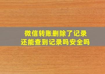 微信转账删除了记录还能查到记录吗安全吗