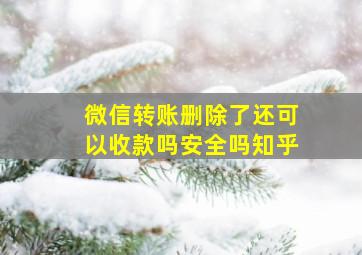 微信转账删除了还可以收款吗安全吗知乎