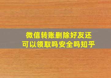 微信转账删除好友还可以领取吗安全吗知乎