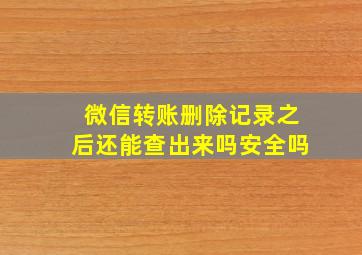 微信转账删除记录之后还能查出来吗安全吗