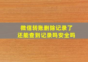 微信转账删除记录了还能查到记录吗安全吗