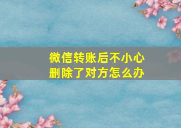 微信转账后不小心删除了对方怎么办