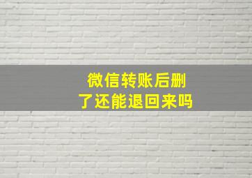 微信转账后删了还能退回来吗