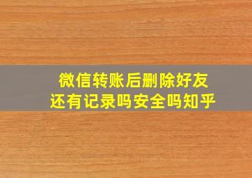 微信转账后删除好友还有记录吗安全吗知乎