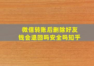 微信转账后删除好友钱会退回吗安全吗知乎