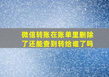 微信转账在账单里删除了还能查到转给谁了吗