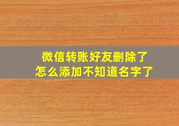 微信转账好友删除了怎么添加不知道名字了