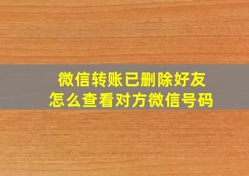 微信转账已删除好友怎么查看对方微信号码