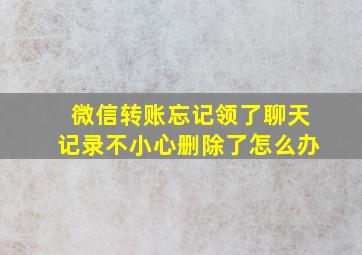 微信转账忘记领了聊天记录不小心删除了怎么办